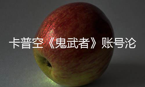 四大安娜鬼武官推戴卡普空游戏者账号沦陷连占